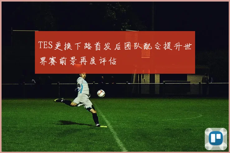 TES更换下路首发后团队配合提升世界赛前景再度评估
