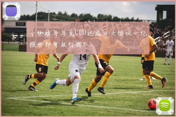 小蜘蛛与马竞CEO达成口头协议一亿报价即可放行离队