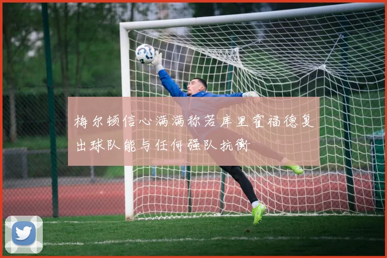 梅尔顿信心满满称若库里霍福德复出球队能与任何强队抗衡
