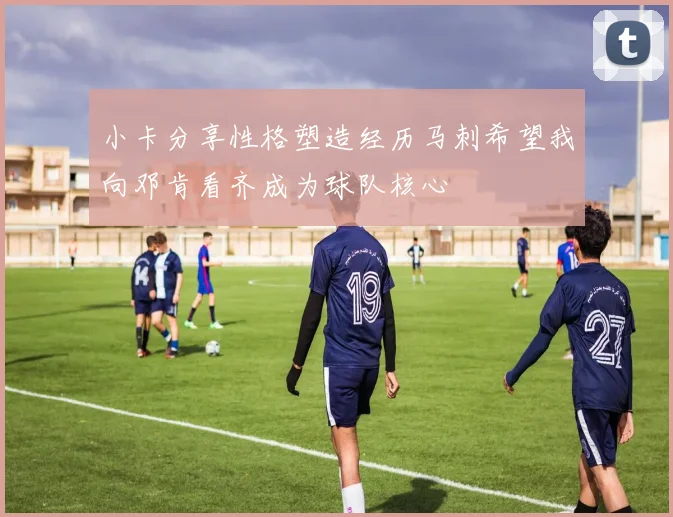 小卡分享性格塑造经历马刺希望我向邓肯看齐成为球队核心