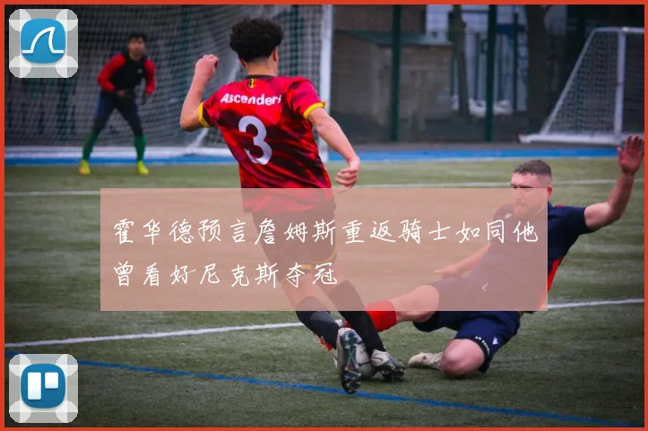 霍华德预言詹姆斯重返骑士如同他曾看好尼克斯夺冠