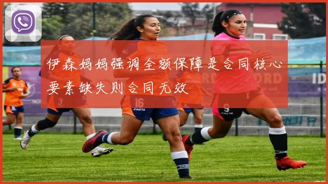 伊森妈妈强调全额保障是合同核心要素缺失则合同无效