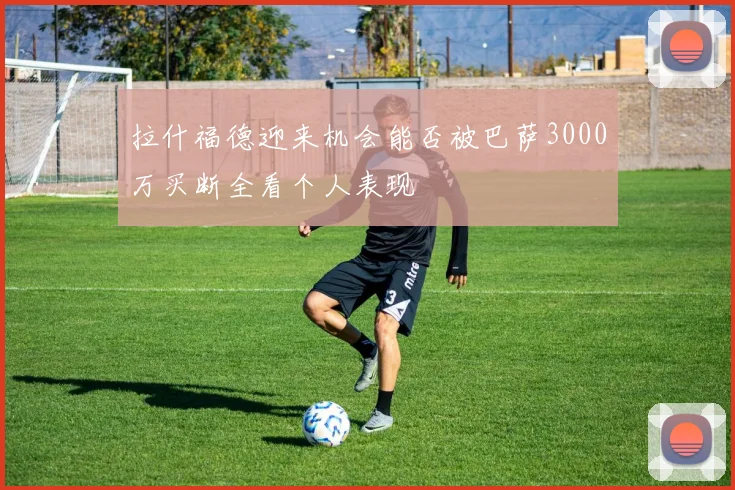 拉什福德迎来机会能否被巴萨3000万买断全看个人表现