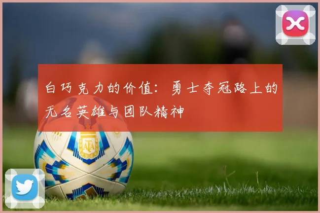 白巧克力的价值：勇士夺冠路上的无名英雄与团队精神