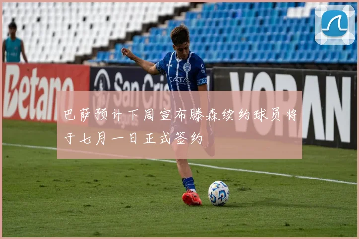 巴萨预计下周宣布滕森续约球员将于七月一日正式签约