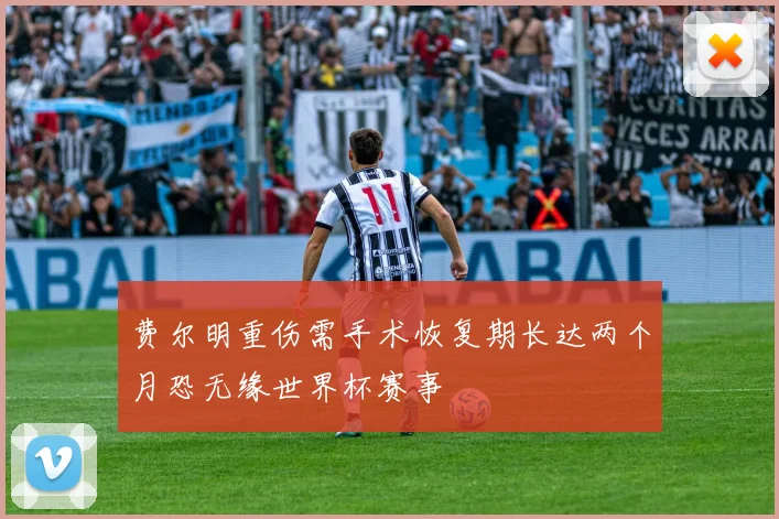 费尔明重伤需手术恢复期长达两个月恐无缘世界杯赛事