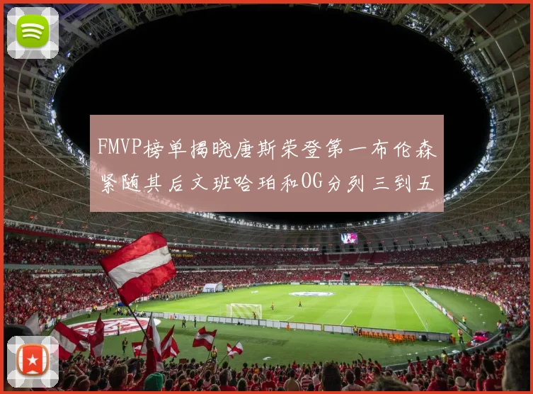 FMVP榜单揭晓唐斯荣登第一布伦森紧随其后文班哈珀和OG分列三到五位