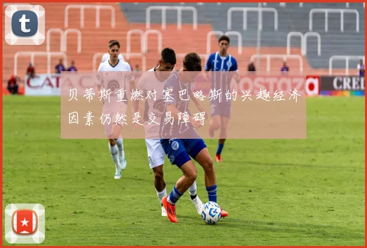 贝蒂斯重燃对塞巴略斯的兴趣经济因素仍然是交易障碍